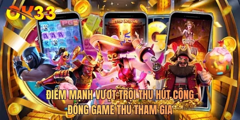 Điểm mạnh vượt trội thu hút cộng đồng game thủ tham gia