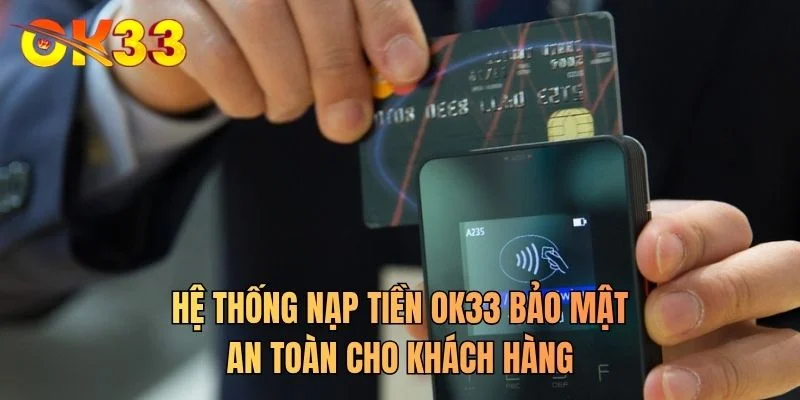 Hệ thống nạp tiền OK33 bảo mật an toàn cho khách hàng