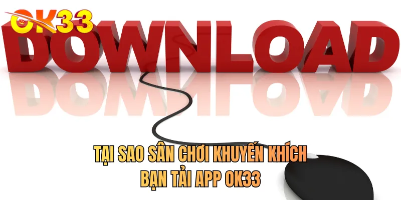 Tại sao sân chơi khuyến khích bạn tải app OK33