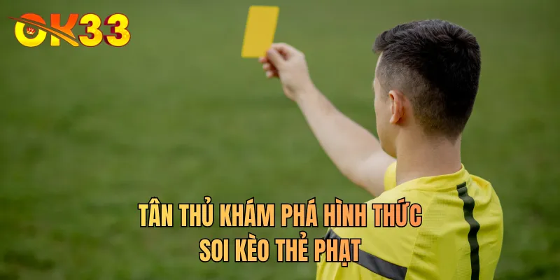 Tân thủ khám phá hình thức soi kèo thẻ phạt