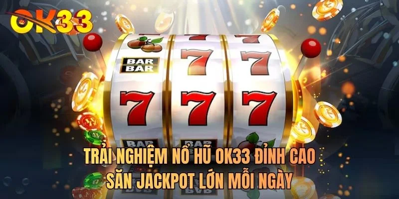 Trải nghiệm nổ hũ OK33 đỉnh cao săn jackpot lớn mỗi ngày